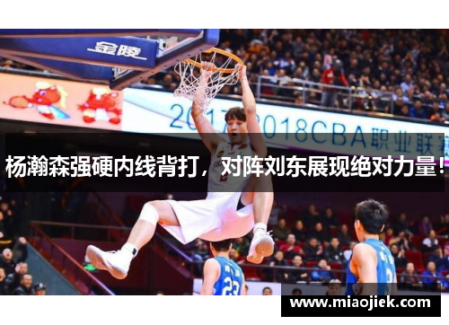 杨瀚森强硬内线背打，对阵刘东展现绝对力量！