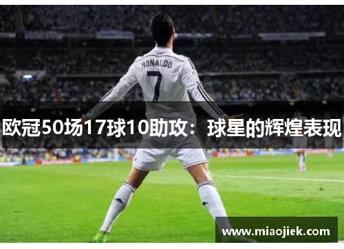 欧冠50场17球10助攻:球星的辉煌表现